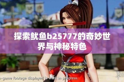 探索鱿鱼b25777的奇妙世界与神秘特色