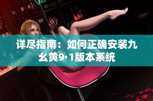 详尽指南：如何正确安装九幺黄9·1版本系统
