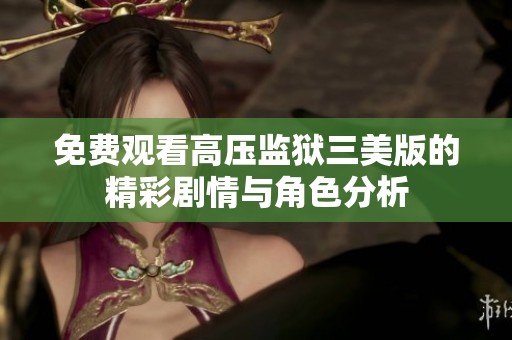 免费观看高压监狱三美版的精彩剧情与角色分析