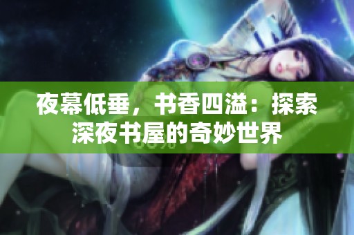 夜幕低垂，书香四溢：探索深夜书屋的奇妙世界