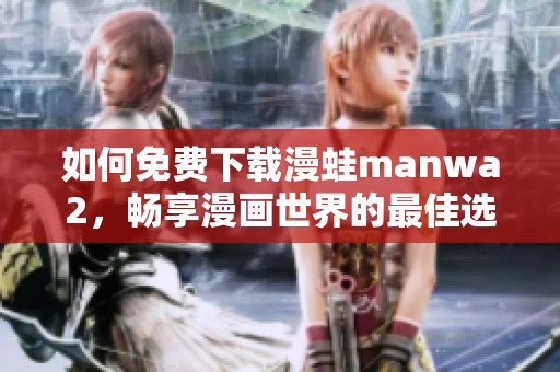 如何免费下载漫蛙manwa2，畅享漫画世界的最佳选择