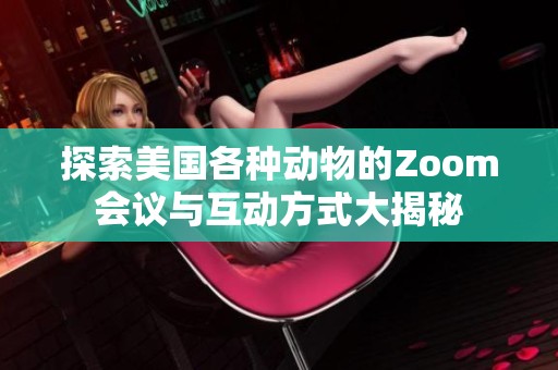 探索美国各种动物的Zoom会议与互动方式大揭秘