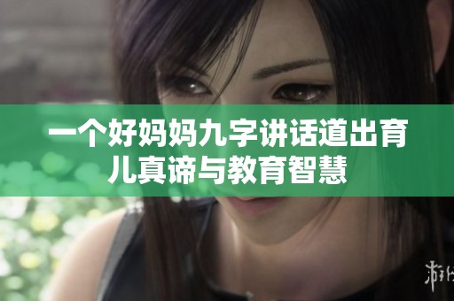 一个好妈妈九字讲话道出育儿真谛与教育智慧