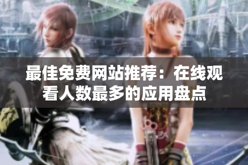 最佳免费网站推荐：在线观看人数最多的应用盘点