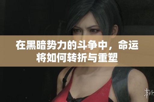在黑暗势力的斗争中，命运将如何转折与重塑