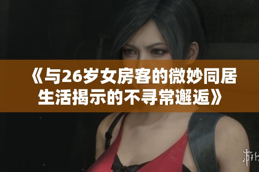 《与26岁女房客的微妙同居生活揭示的不寻常邂逅》