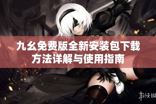 九幺免费版全新安装包下载方法详解与使用指南