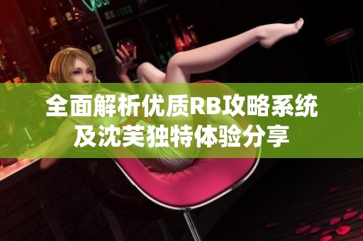 全面解析优质RB攻略系统及沈芙独特体验分享