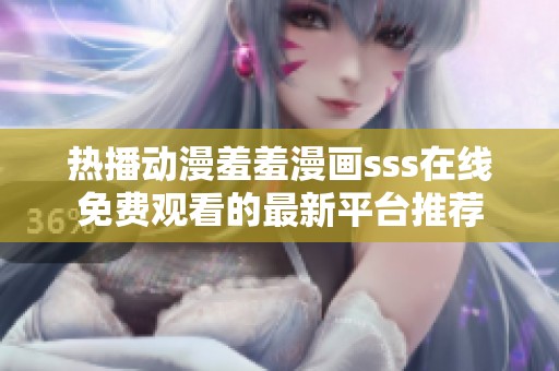 热播动漫羞羞漫画sss在线免费观看的最新平台推荐