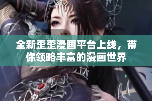 全新歪歪漫画平台上线，带你领略丰富的漫画世界