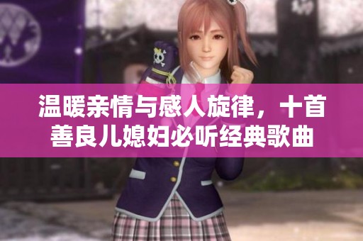 温暖亲情与感人旋律，十首善良儿媳妇必听经典歌曲