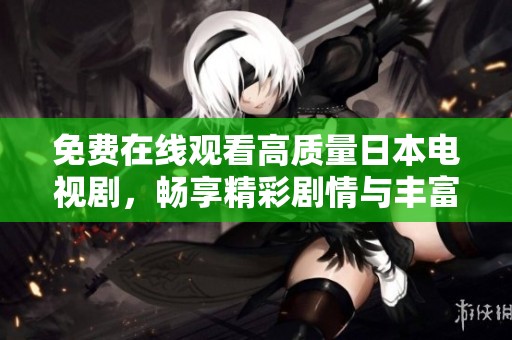 免费在线观看高质量日本电视剧，畅享精彩剧情与丰富选择