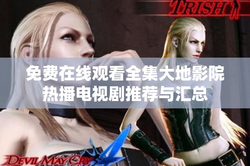 免费在线观看全集大地影院热播电视剧推荐与汇总