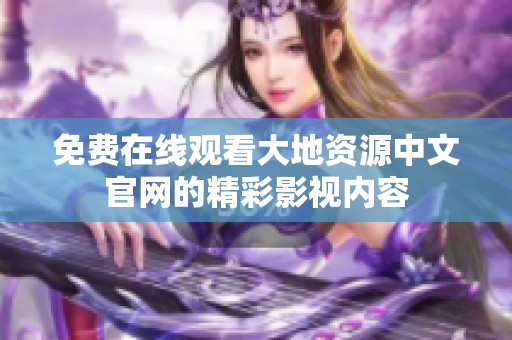 免费在线观看大地资源中文官网的精彩影视内容
