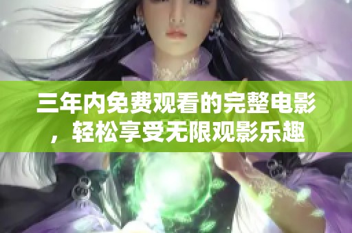 三年内免费观看的完整电影，轻松享受无限观影乐趣