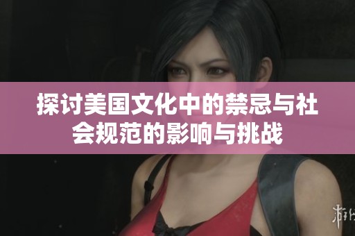 探讨美国文化中的禁忌与社会规范的影响与挑战
