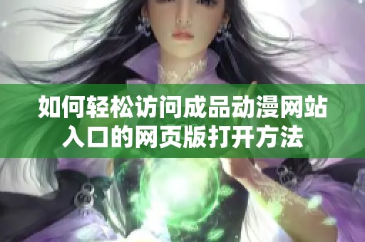 如何轻松访问成品动漫网站入口的网页版打开方法