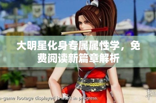 大明星化身专属属性学，免费阅读新篇章解析