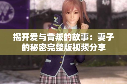 揭开爱与背叛的故事：妻子的秘密完整版视频分享