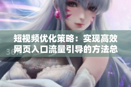 短视频优化策略：实现高效网页入口流量引导的方法总结