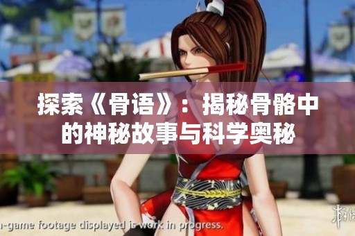 探索《骨语》：揭秘骨骼中的神秘故事与科学奥秘