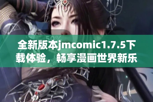 全新版本jmcomic1.7.5下载体验，畅享漫画世界新乐趣