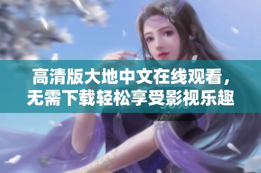 高清版大地中文在线观看，无需下载轻松享受影视乐趣