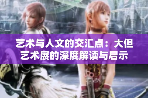 艺术与人文的交汇点：大但艺术展的深度解读与启示
