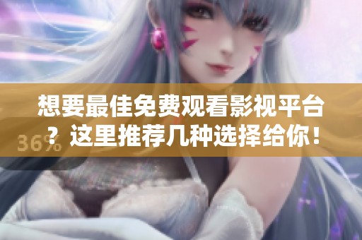 想要最佳免费观看影视平台？这里推荐几种选择给你！