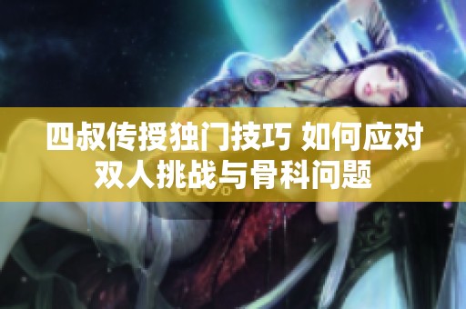 四叔传授独门技巧 如何应对双人挑战与骨科问题