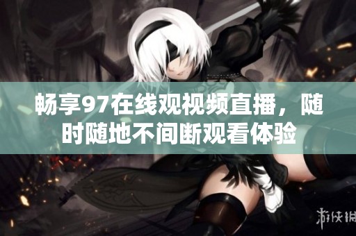 畅享97在线观视频直播，随时随地不间断观看体验