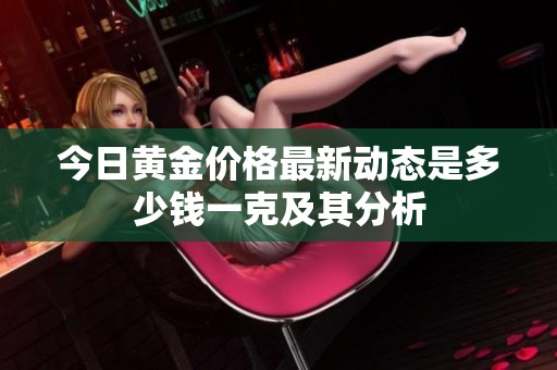 今日黄金价格最新动态是多少钱一克及其分析