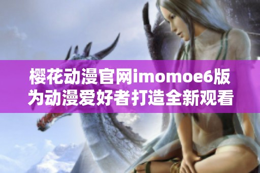 樱花动漫官网imomoe6版为动漫爱好者打造全新观看体验
