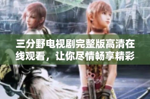 三分野电视剧完整版高清在线观看，让你尽情畅享精彩剧情