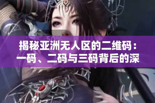 揭秘亚洲无人区的二维码：一码、二码与三码背后的深意