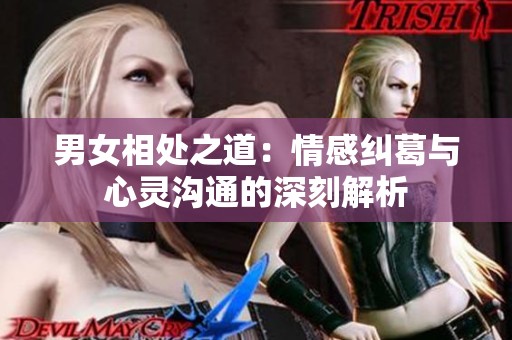 男女相处之道：情感纠葛与心灵沟通的深刻解析