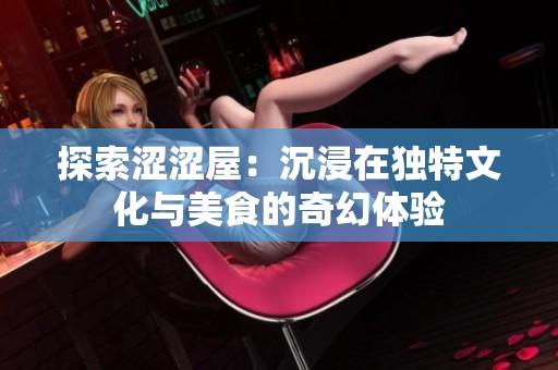 探索涩涩屋：沉浸在独特文化与美食的奇幻体验