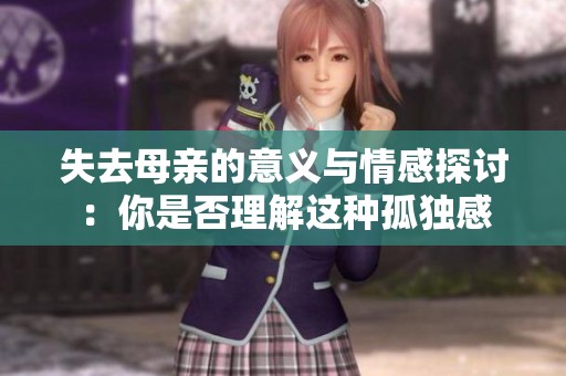 失去母亲的意义与情感探讨：你是否理解这种孤独感