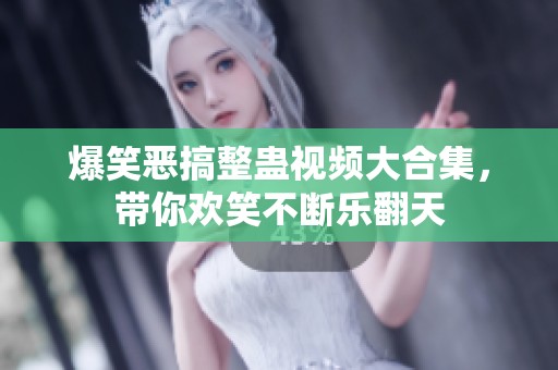 爆笑恶搞整蛊视频大合集，带你欢笑不断乐翻天