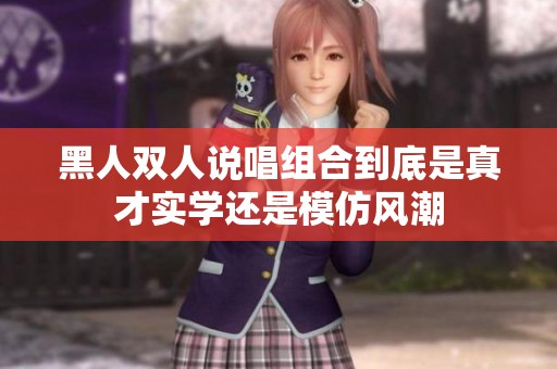 黑人双人说唱组合到底是真才实学还是模仿风潮