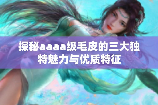 探秘aaaa级毛皮的三大独特魅力与优质特征