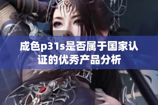 成色p31s是否属于国家认证的优秀产品分析