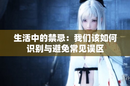 生活中的禁忌：我们该如何识别与避免常见误区