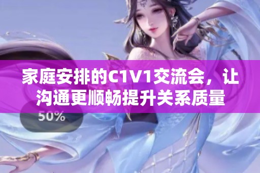 家庭安排的C1V1交流会，让沟通更顺畅提升关系质量