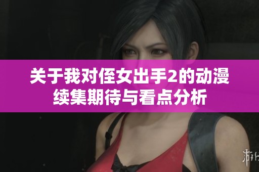 关于我对侄女出手2的动漫续集期待与看点分析