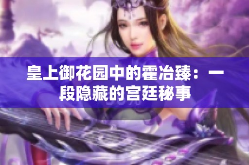 皇上御花园中的霍冶臻：一段隐藏的宫廷秘事