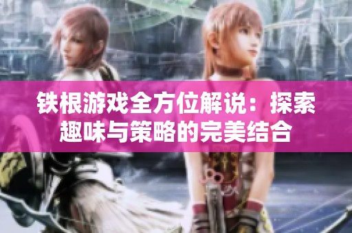 铁根游戏全方位解说：探索趣味与策略的完美结合