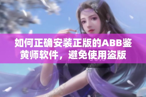 如何正确安装正版的ABB鉴黄师软件，避免使用盗版