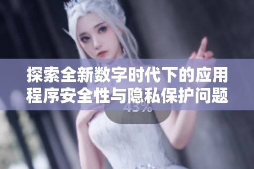 探索全新数字时代下的应用程序安全性与隐私保护问题