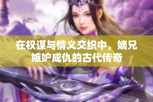 在权谋与情义交织中，嫡兄嫉妒成仇的古代传奇